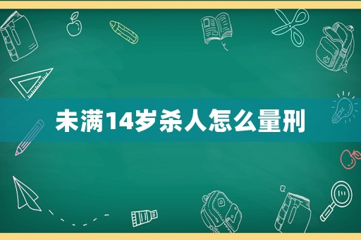 未滿14歲殺人怎么量刑