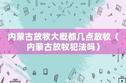 內蒙古放牧大概都幾點放牧（內蒙古放牧犯法嗎）