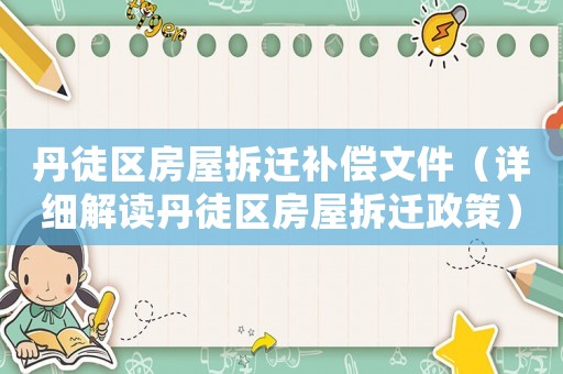 丹徒區房屋拆遷補償文件（詳細解讀丹徒區房屋拆遷政策）