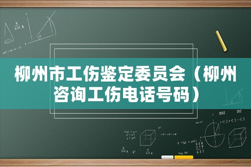 柳州市工傷鑒定委員會（柳州咨詢工傷電話號碼）