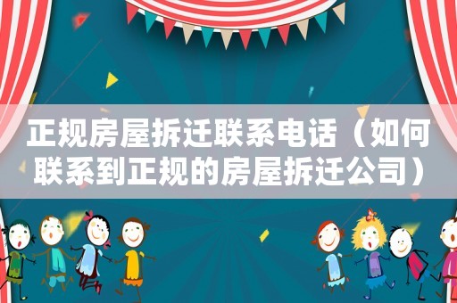 正規(guī)房屋拆遷聯系電話（如何聯系到正規(guī)的房屋拆遷公司）