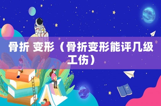 骨折 變形（骨折變形能評幾級工傷）