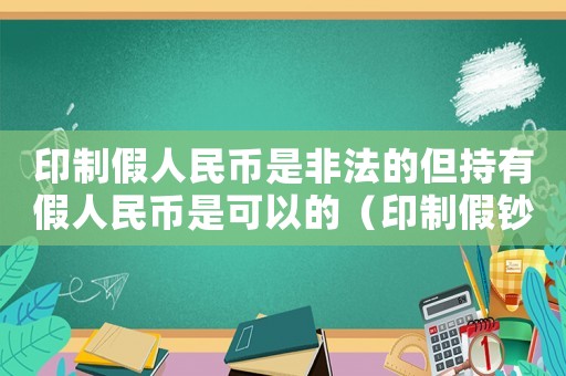 印制假人民幣是非法的但持有假人民幣是可以的（印制假鈔的量刑標準）