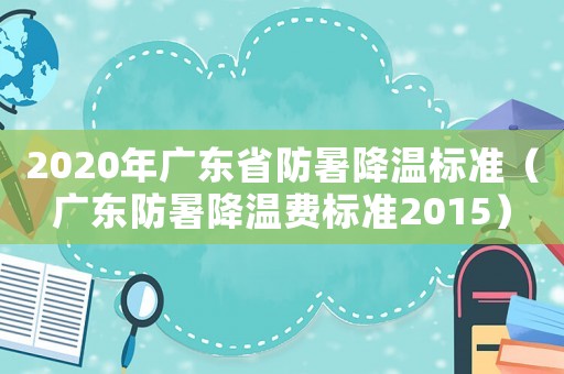 2020年廣東省防暑降溫標準（廣東防暑降溫費標準2015）
