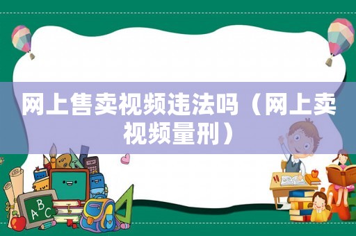 網上售賣視頻違法嗎（網上賣視頻量刑）