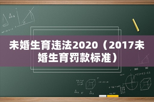 未婚生育違法2020（2017未婚生育罰款標準）