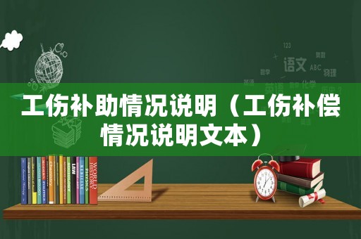 工傷補助情況說明（工傷補償情況說明文本）