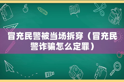冒充民警被當場拆穿（冒充民警詐騙怎么定罪）