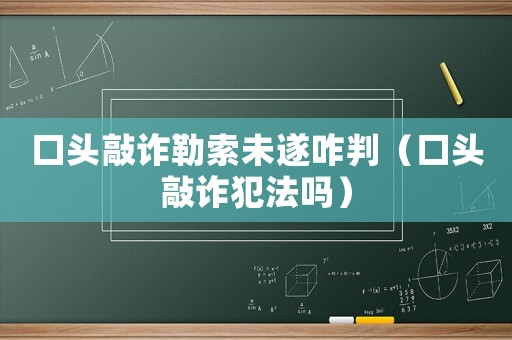 口頭敲詐勒索未遂咋判（口頭敲詐犯法嗎）