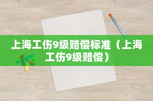上海工傷9級賠償標準（上海工傷9級賠償）
