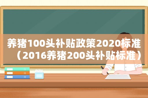 養(yǎng)豬100頭補(bǔ)貼政策2020標(biāo)準(zhǔn)（2016養(yǎng)豬200頭補(bǔ)貼標(biāo)準(zhǔn)）