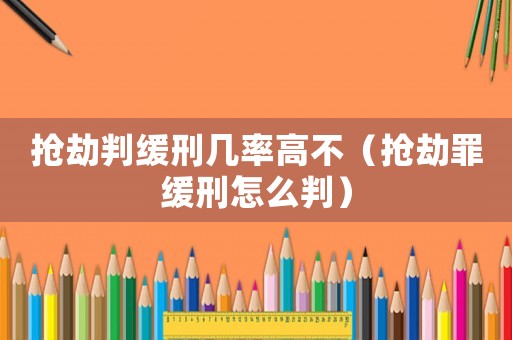搶劫判緩刑幾率高不（搶劫罪緩刑怎么判）