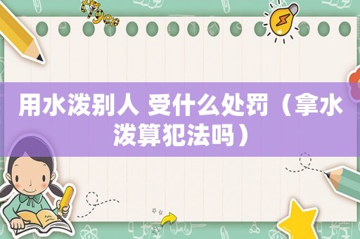 用水潑別人 受什么處罰（拿水潑算犯法嗎）