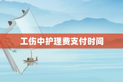 工傷中護理費支付時間