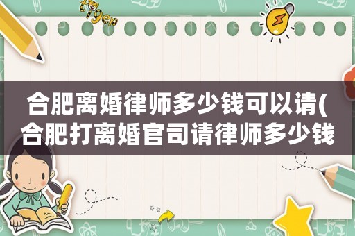合肥離婚律師多少錢可以請(合肥打離婚官司請律師多少錢)