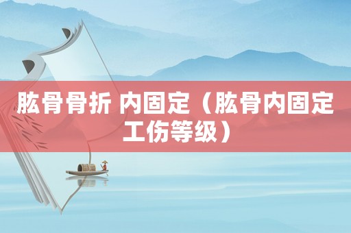肱骨骨折 內(nèi)固定（肱骨內(nèi)固定工傷等級）