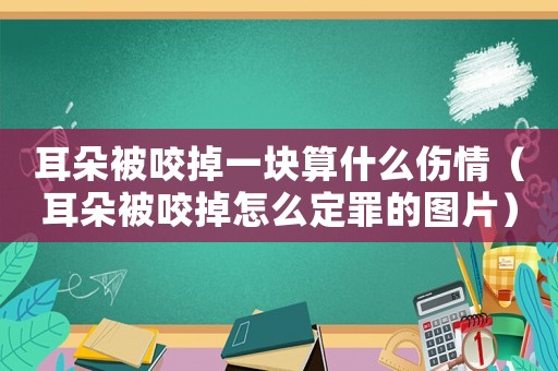 耳朵被咬掉一塊算什么傷情（耳朵被咬掉怎么定罪的圖片）
