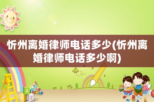 忻州離婚律師電話多少(忻州離婚律師電話多少啊)