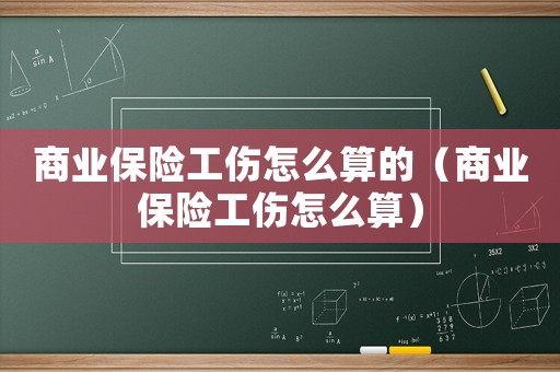 商業(yè)保險(xiǎn)工傷怎么算的（商業(yè)保險(xiǎn)工傷怎么算）