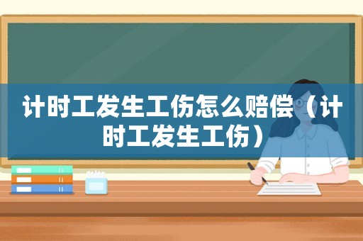 計時工發(fā)生工傷怎么賠償（計時工發(fā)生工傷）