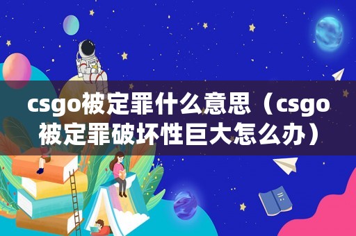 csgo被定罪什么意思（csgo被定罪破壞性巨大怎么辦）