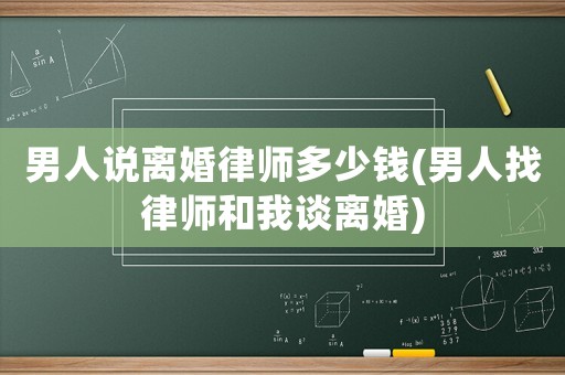 男人說離婚律師多少錢(男人找律師和我談離婚)