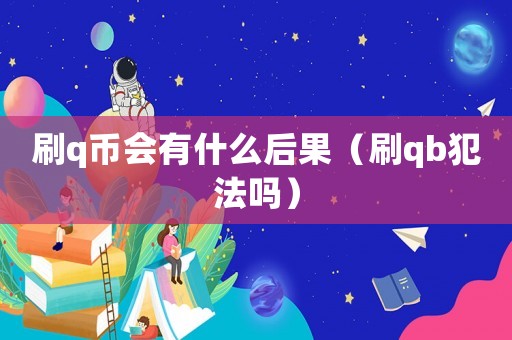刷q幣會有什么后果（刷qb犯法嗎）