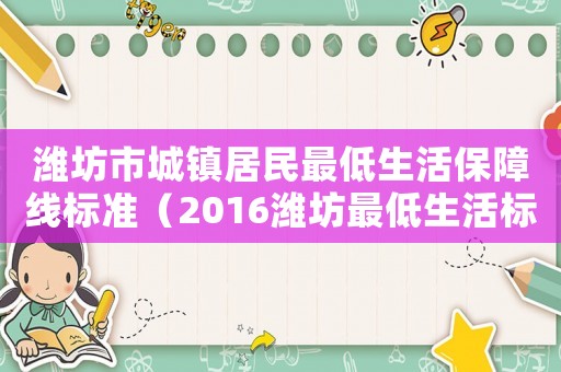 濰坊市城鎮居民最低生活保障線標準（2016濰坊最低生活標準）