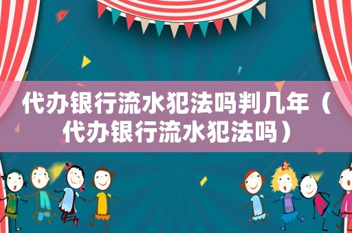 代辦銀行流水犯法嗎判幾年（代辦銀行流水犯法嗎）