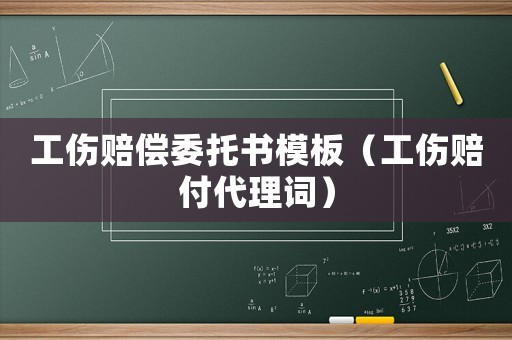 工傷賠償委托書(shū)模板（工傷賠付代理詞）
