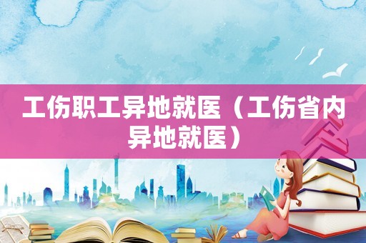 工傷職工異地就醫（工傷省內異地就醫）