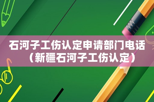 石河子工傷認定申請部門電話（新疆石河子工傷認定）