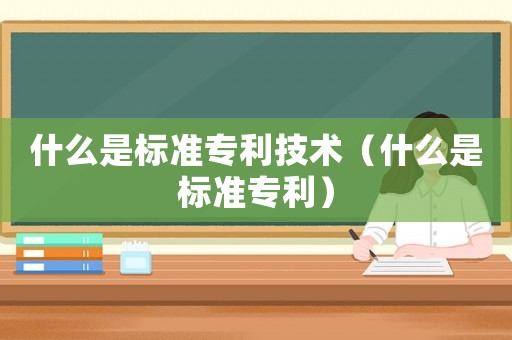 什么是標準專利技術（什么是標準專利）