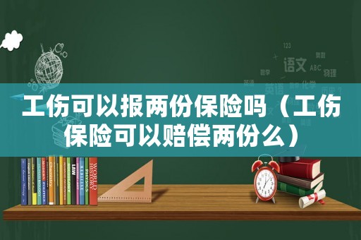 工傷可以報兩份保險嗎（工傷保險可以賠償兩份么）