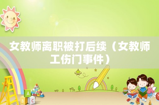 女教師離職被打后續（女教師工傷門事件）