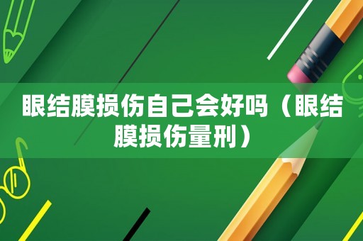 眼結膜損傷自己會好嗎（眼結膜損傷量刑）