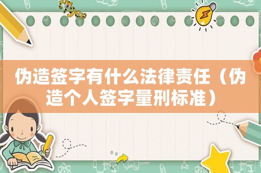 偽造簽字有什么法律責任（偽造個人簽字量刑標準）