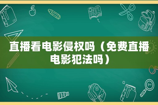 直播看電影侵權嗎（免費直播電影犯法嗎）