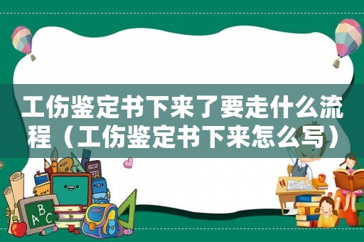工傷鑒定書下來了要走什么流程（工傷鑒定書下來怎么寫）