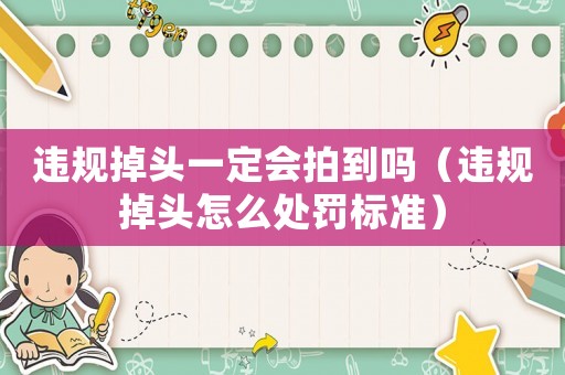 違規掉頭一定會拍到嗎（違規掉頭怎么處罰標準）