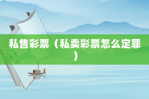私售彩票（私賣彩票怎么定罪）