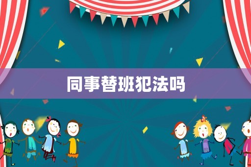 同事替班犯法嗎