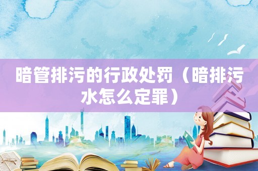 暗管排污的行政處罰（暗排污水怎么定罪）