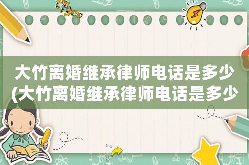 大竹離婚繼承律師電話是多少(大竹離婚繼承律師電話是多少號碼)