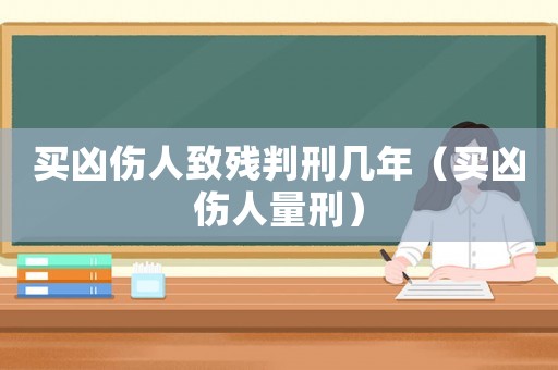 買兇傷人致殘判刑幾年（買兇傷人量刑）