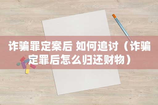 詐騙罪定案后 如何追討（詐騙定罪后怎么歸還財物）