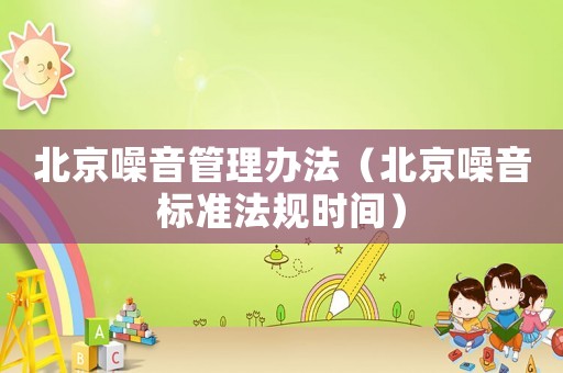 北京噪音管理辦法（北京噪音標準法規時間）
