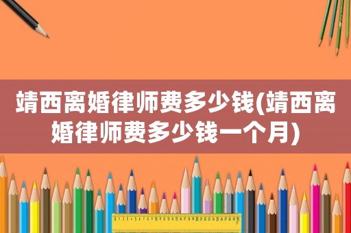 靖西離婚律師費多少錢(靖西離婚律師費多少錢一個月)