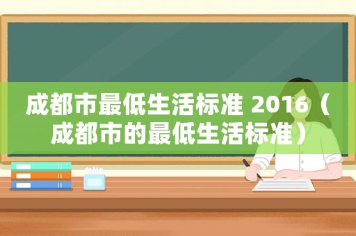 成都市最低生活標(biāo)準(zhǔn) 2016（成都市的最低生活標(biāo)準(zhǔn)）
