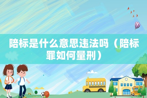 陪標是什么意思違法嗎（陪標罪如何量刑）